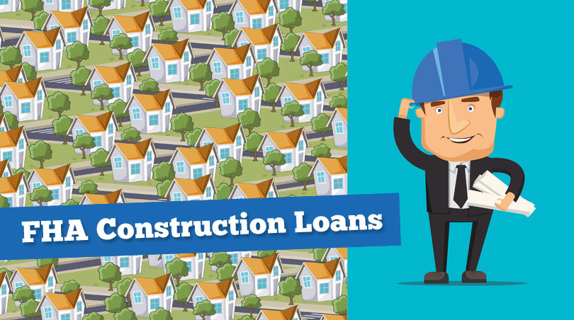 FHA One-Time Close Construction Loan Rules For Maximum Mortgage, Downpayment
