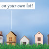 Build on your own lot. Construction loan basics